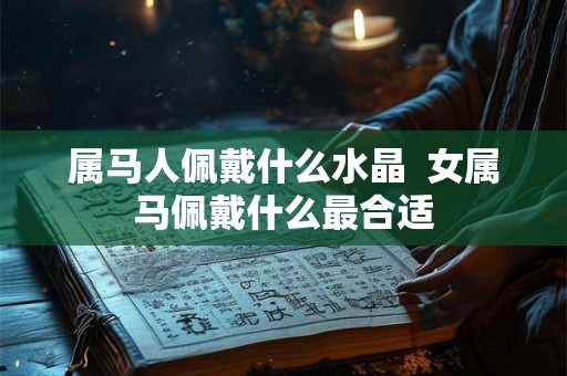 属马人佩戴什么水晶  女属马佩戴什么最合适