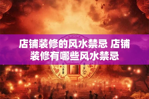 店铺装修的风水禁忌 店铺装修有哪些风水禁忌