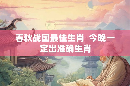春秋战国最佳生肖  今晚一定出准确生肖