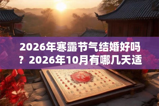 2026年寒露节气结婚好吗？2026年10月有哪几天适合领证的？