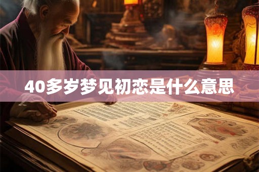 40多岁梦见初恋是什么意思 40多岁梦见初恋是什么意思