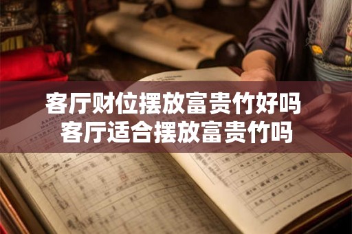 客厅财位摆放富贵竹好吗 客厅适合摆放富贵竹吗 客厅财位摆放富贵竹好吗 客厅适合摆放富贵竹吗