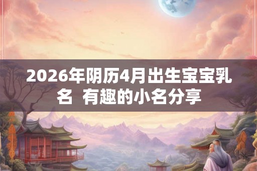 2026年阴历4月出生宝宝乳名  有趣的小名分享