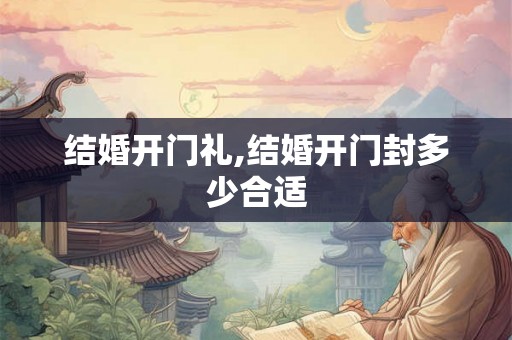 结婚开门礼,结婚开门封多少合适