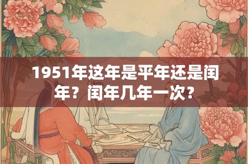 1951年这年是平年还是闰年？闰年几年一次？