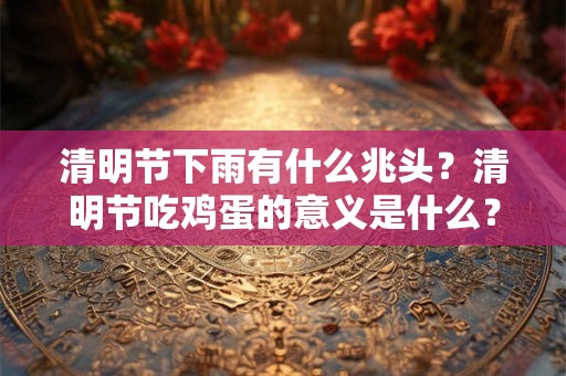 清明节下雨有什么兆头？清明节吃鸡蛋的意义是什么？