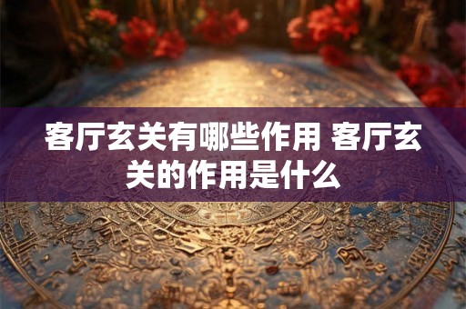 客厅玄关有哪些作用 客厅玄关的作用是什么