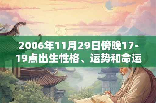 2006年11月29日傍晚17-19点出生性格、运势和命运