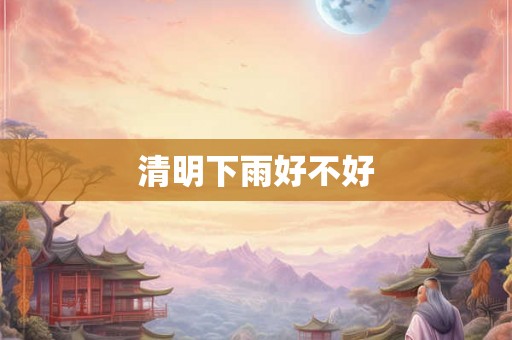 清明下雨好不好