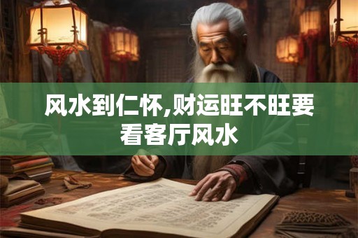 风水到仁怀,财运旺不旺要看客厅风水