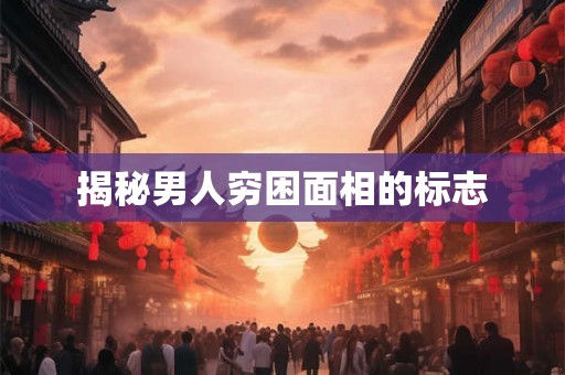 揭秘男人穷困面相的标志 揭秘男人穷困面相的标志