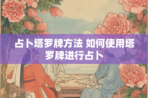占卜塔罗牌方法 如何使用塔罗牌进行占卜