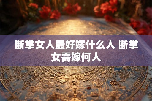 断掌女人最好嫁什么人 断掌女需嫁何人