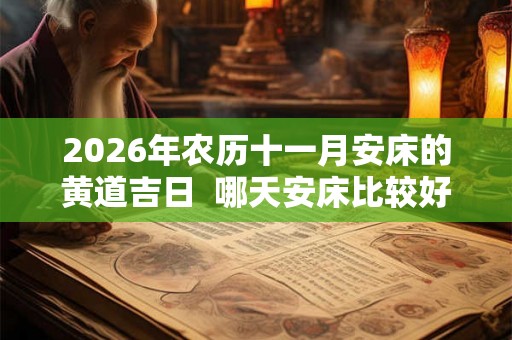 2026年农历十一月安床的黄道吉日  哪天安床比较好