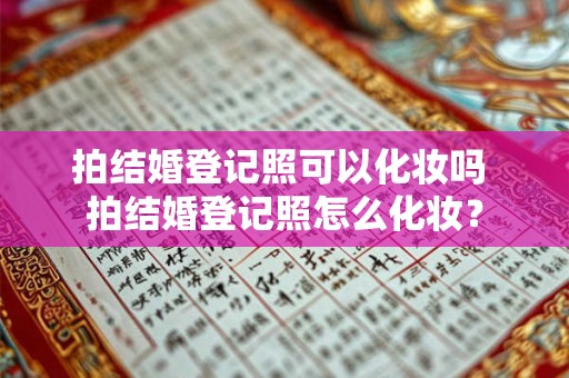 拍结婚登记照可以化妆吗 拍结婚登记照怎么化妆? 拍结婚登记照可以化妆吗 拍结婚登记照怎么化妆?