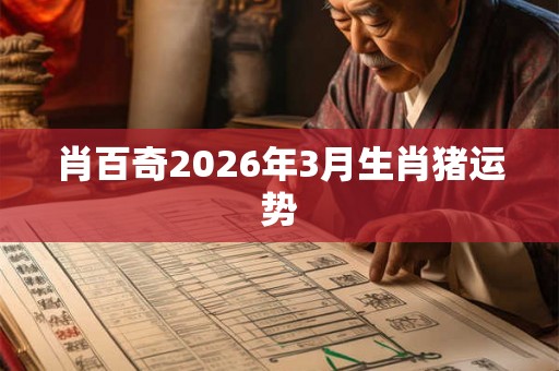 肖百奇2026年3月生肖猪运势