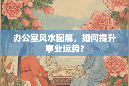 办公室风水图解，如何提升事业运势？