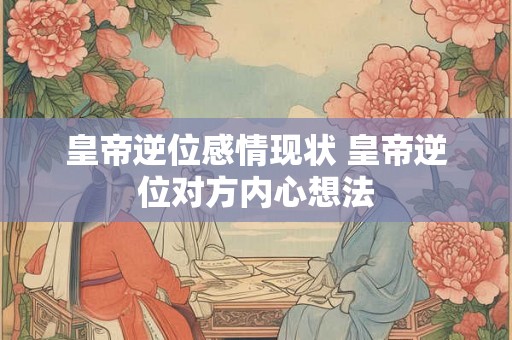 皇帝逆位感情现状 皇帝逆位对方内心想法