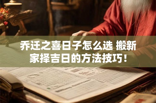 乔迁之喜日子怎么选 搬新家择吉日的方法技巧！