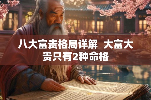 八大富贵格局详解  大富大贵只有2种命格