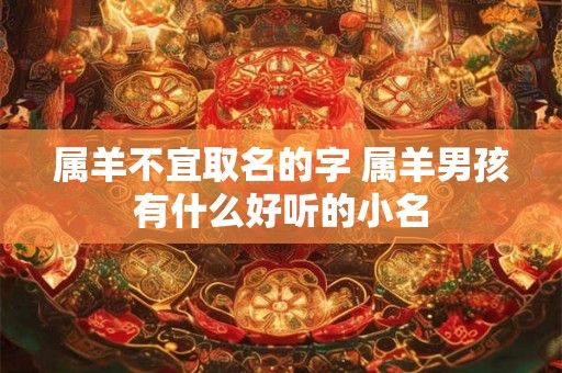 属羊不宜取名的字 属羊男孩有什么好听的小名