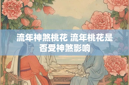 流年神煞桃花 流年桃花是否受神煞影响