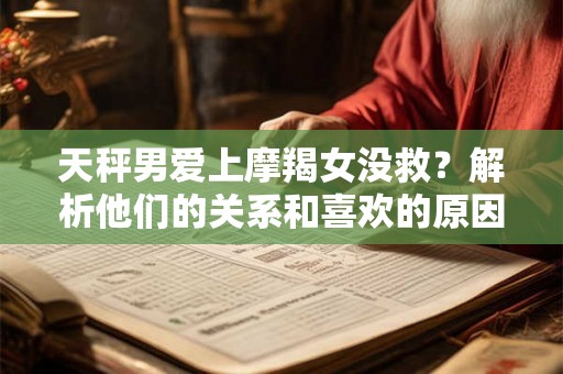 天秤男爱上摩羯女没救？解析他们的关系和喜欢的原因