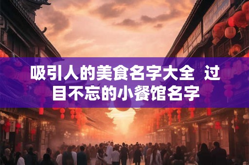 吸引人的美食名字大全  过目不忘的小餐馆名字