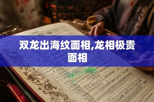 双龙出海纹面相,龙相极贵面相