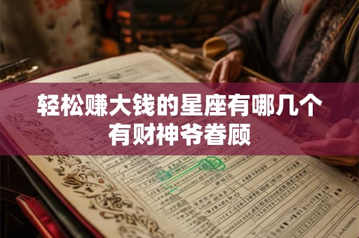 轻松赚大钱的星座有哪几个有财神爷眷顾