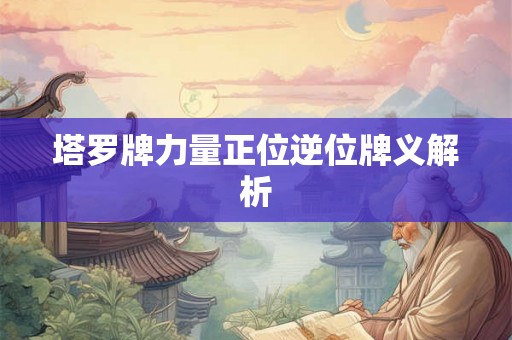 塔罗牌力量正位逆位牌义解析 塔罗牌力量正位逆位牌义解析