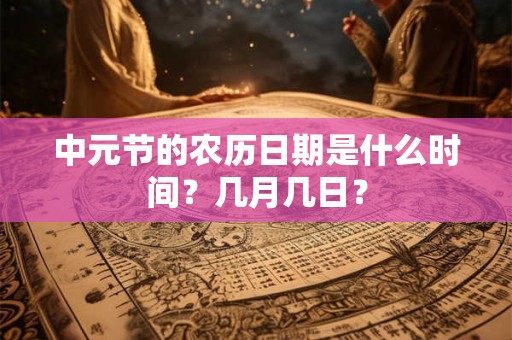 中元节的农历日期是什么时间？几月几日？
