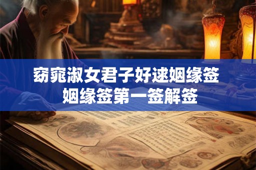窈窕淑女君子好逑姻缘签  姻缘签第一签解签
