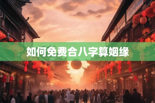 如何免费合八字算姻缘