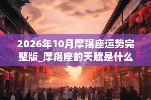2026年10月摩羯座运势完整版_摩羯座的天赋是什么