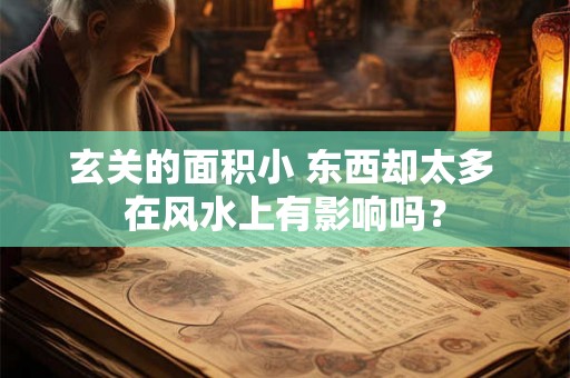 玄关的面积小 东西却太多 在风水上有影响吗？