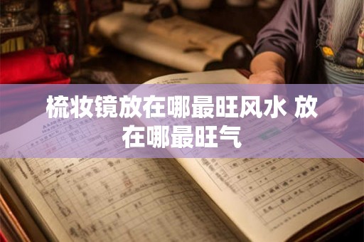 梳妆镜放在哪最旺风水 放在哪最旺气