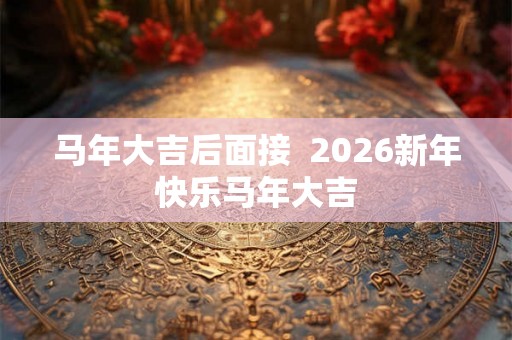 马年大吉后面接  2026新年快乐马年大吉