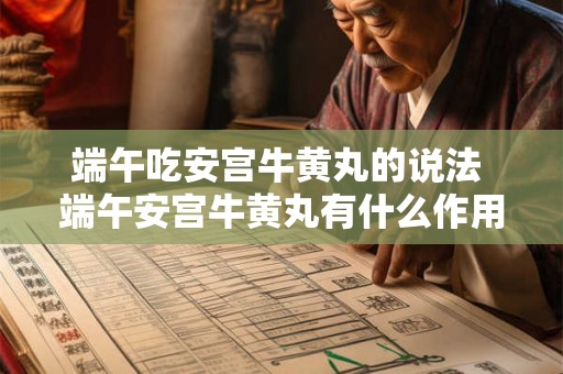 端午吃安宫牛黄丸的说法 端午安宫牛黄丸有什么作用