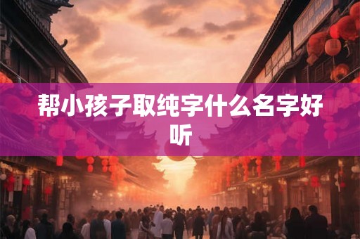 帮小孩子取纯字什么名字好听