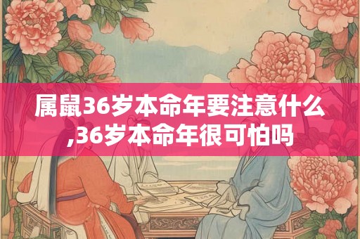 属鼠36岁本命年要注意什么,36岁本命年很可怕吗