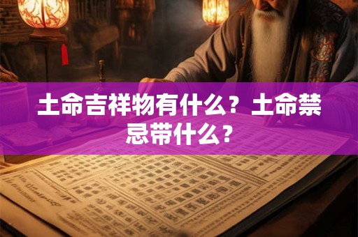 土命吉祥物有什么？土命禁忌带什么？