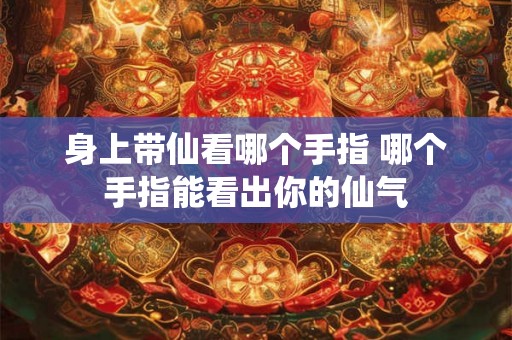 身上带仙看哪个手指 哪个手指能看出你的仙气