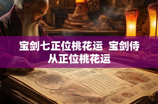 宝剑七正位桃花运  宝剑侍从正位桃花运