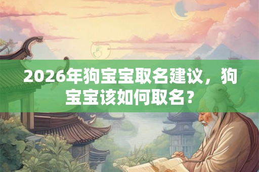2026年狗宝宝取名建议，狗宝宝该如何取名？