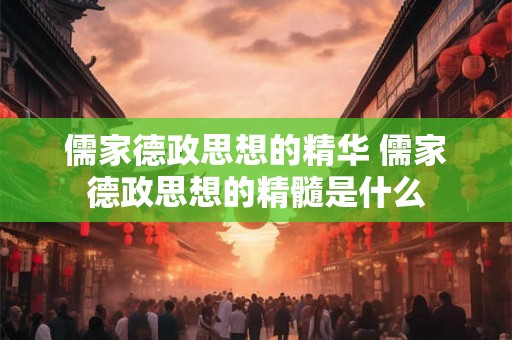 儒家德政思想的精华 儒家德政思想的精髓是什么 儒家德政思想的精华 儒家德政思想的精髓是什么