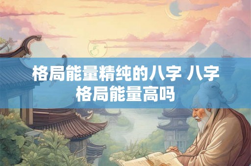 格局能量精纯的八字 八字格局能量高吗