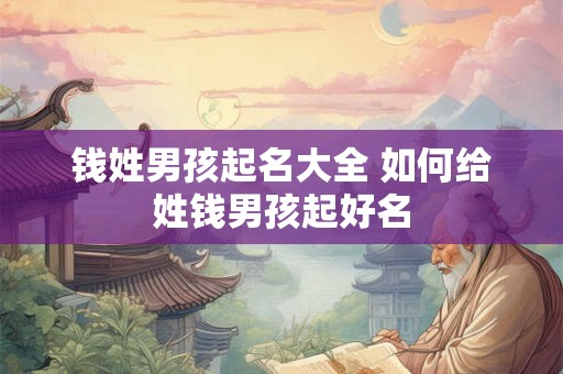 钱姓男孩起名大全 如何给姓钱男孩起好名