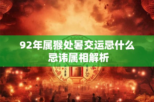 92年属猴处暑交运忌什么 忌讳属相解析