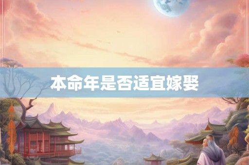 本命年是否适宜嫁娶 本命年是否适宜嫁娶